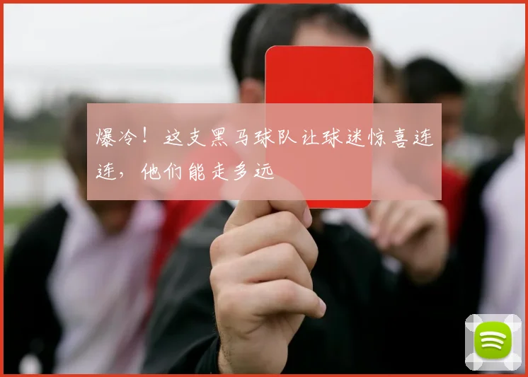 爆冷！这支黑马球队让球迷惊喜连连，他们能走多远