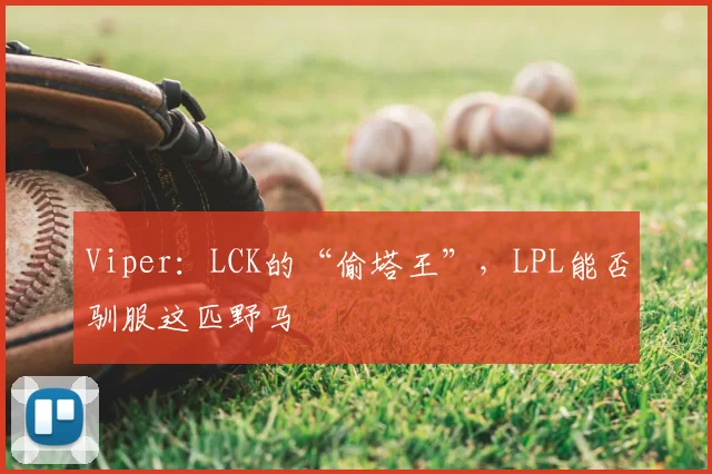 Viper：LCK的“偷塔王”，LPL能否驯服这匹野马