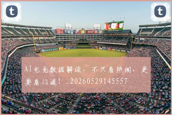 AI电竞数据解读,不只看热闹,更要看门道!_20260529145557