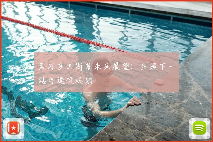莱万多夫斯基未来展望:生涯下一站与退役规划