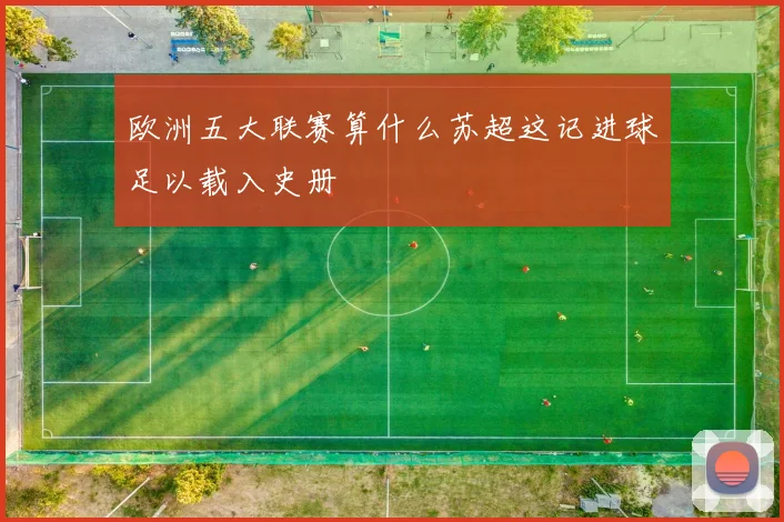 欧洲五大联赛算什么苏超这记进球足以载入史册