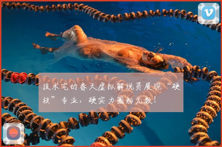 技术宅的春天虚拟解说员展现“硬核”专业，硬实力圈粉无数！