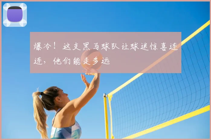 爆冷！这支黑马球队让球迷惊喜连连，他们能走多远