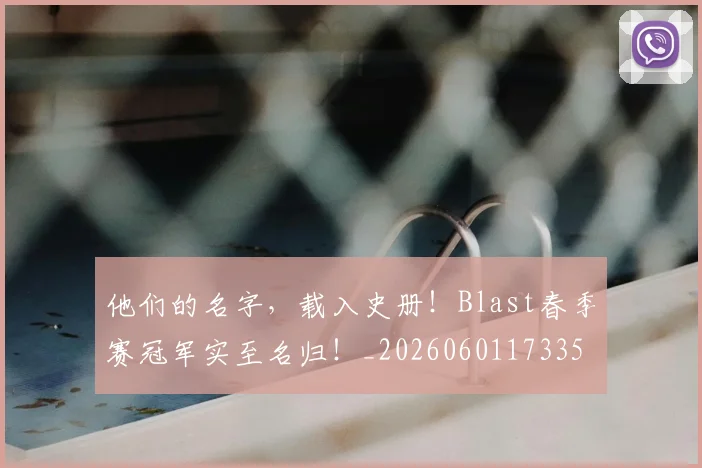 他们的名字,载入史册!Blast春季赛冠军实至名归!_20260601173353
