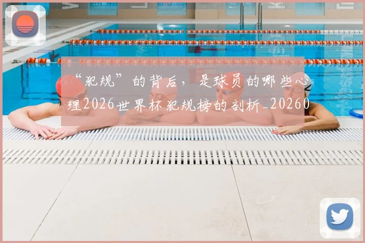 “犯规”的背后，是球员的哪些心理2026世界杯犯规榜的剖析_20260530144015_20260702172823