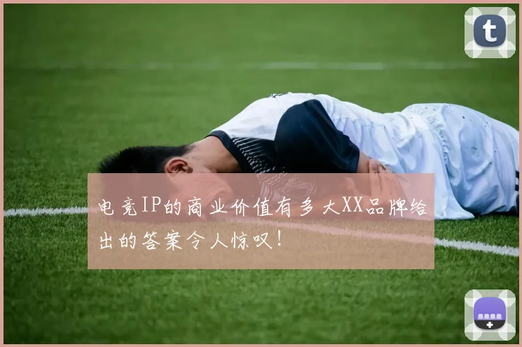 电竞IP的商业价值有多大XX品牌给出的答案令人惊叹！