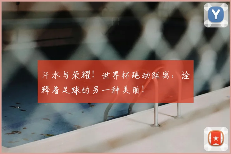 汗水与荣耀!世界杯跑动距离,诠释着足球的另一种美丽!
