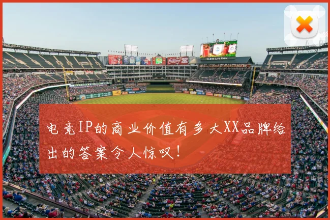 电竞IP的商业价值有多大XX品牌给出的答案令人惊叹!
