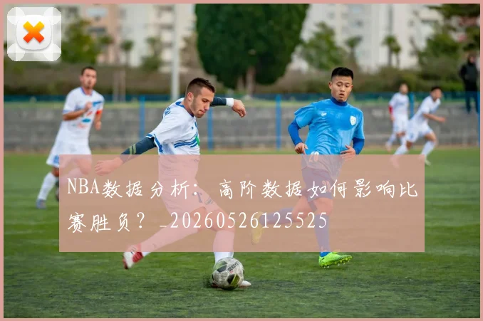 NBA数据分析：高阶数据如何影响比赛胜负？_20260526125525