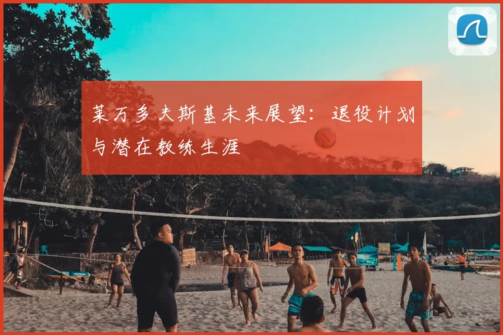 莱万多夫斯基未来展望:退役计划与潜在教练生涯