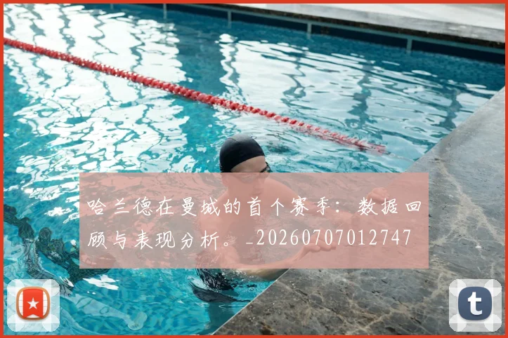 哈兰德在曼城的首个赛季：数据回顾与表现分析。_20260707012747