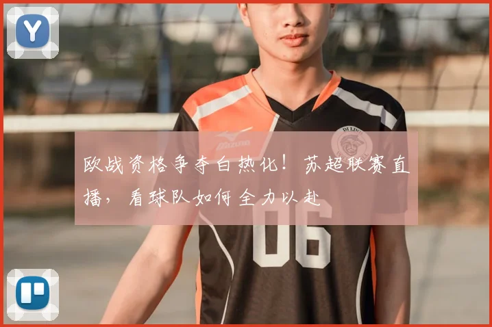欧战资格争夺白热化！苏超联赛直播，看球队如何全力以赴