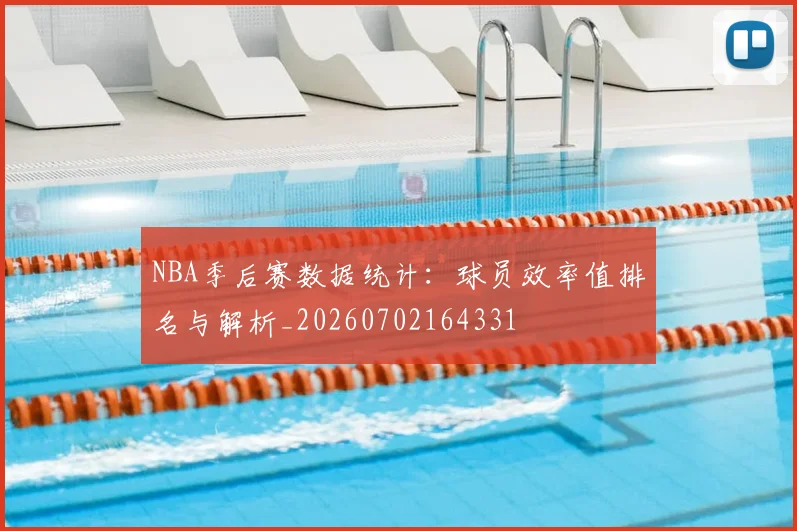 NBA季后赛数据统计:球员效率值排名与解析_20260702164331