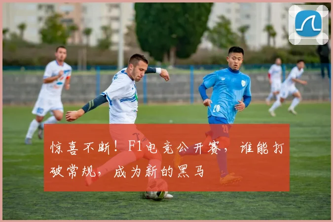 惊喜不断！F1电竞公开赛，谁能打破常规，成为新的黑马