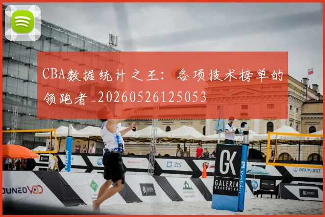 CBA数据统计之王:各项技术榜单的领跑者_20260526125053