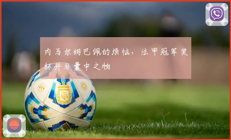 内马尔姆巴佩的烦恼，法甲冠军奖杯并非囊中之物