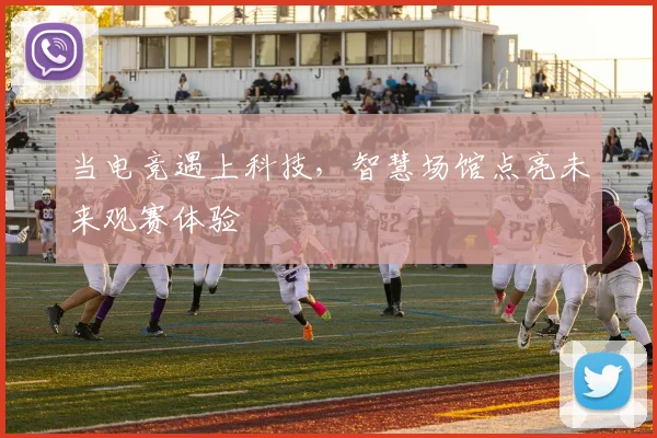 当电竞遇上科技，智慧场馆点亮未来观赛体验