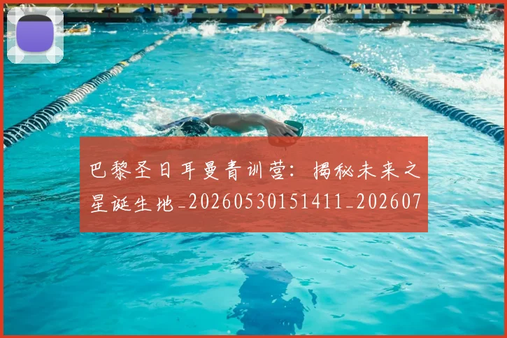 巴黎圣日耳曼青训营:揭秘未来之星诞生地_20260530151411_20260707151442