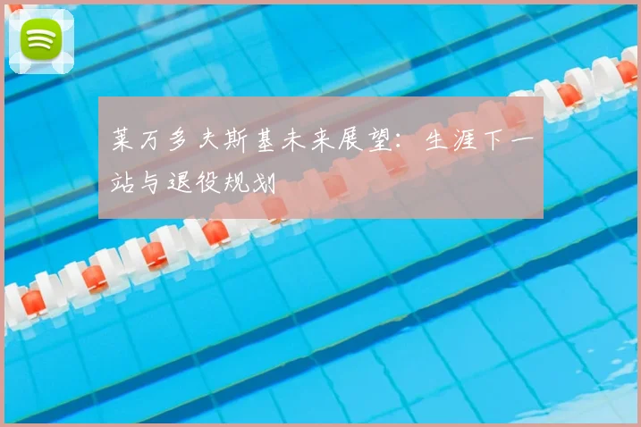 莱万多夫斯基未来展望：生涯下一站与退役规划