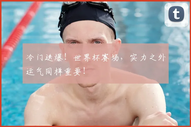 冷门迭爆！世界杯赛场，实力之外运气同样重要！