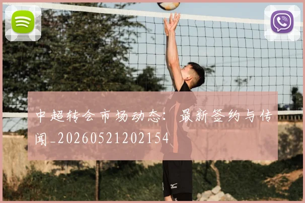 中超转会市场动态:最新签约与传闻_20260521202154
