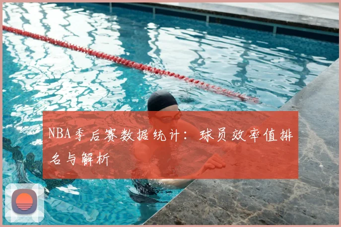 NBA季后赛数据统计：球员效率值排名与解析