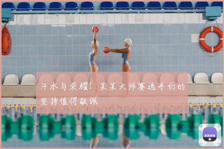 汗水与荣耀!某某大师赛选手们的坚持值得敬佩