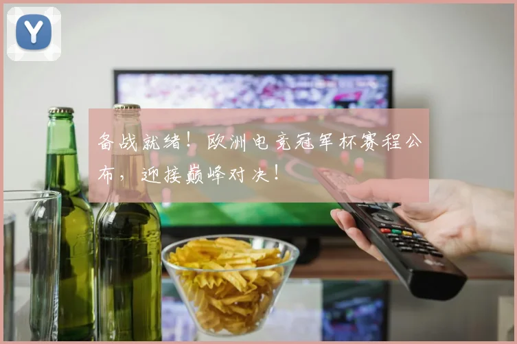 备战就绪！欧洲电竞冠军杯赛程公布，迎接巅峰对决！