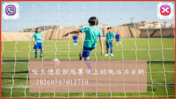 哈兰德在欧冠赛场上的统治力分析_20260707012750