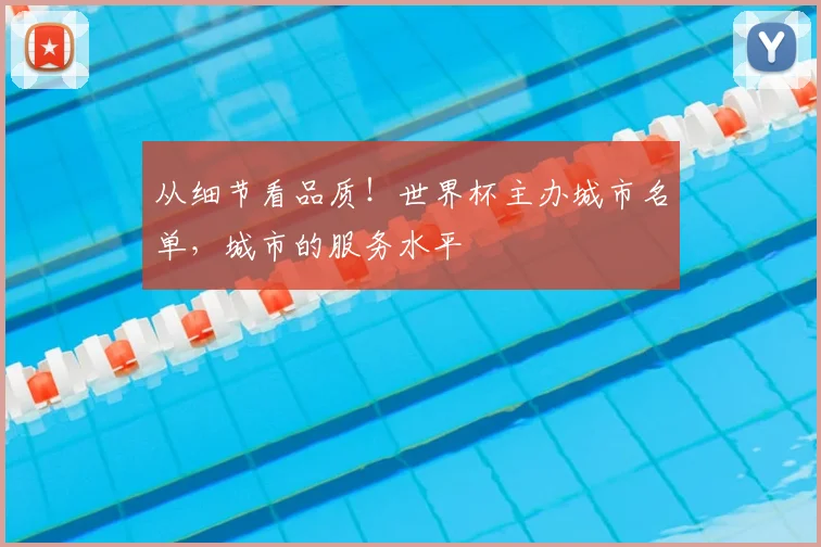 从细节看品质！世界杯主办城市名单，城市的服务水平
